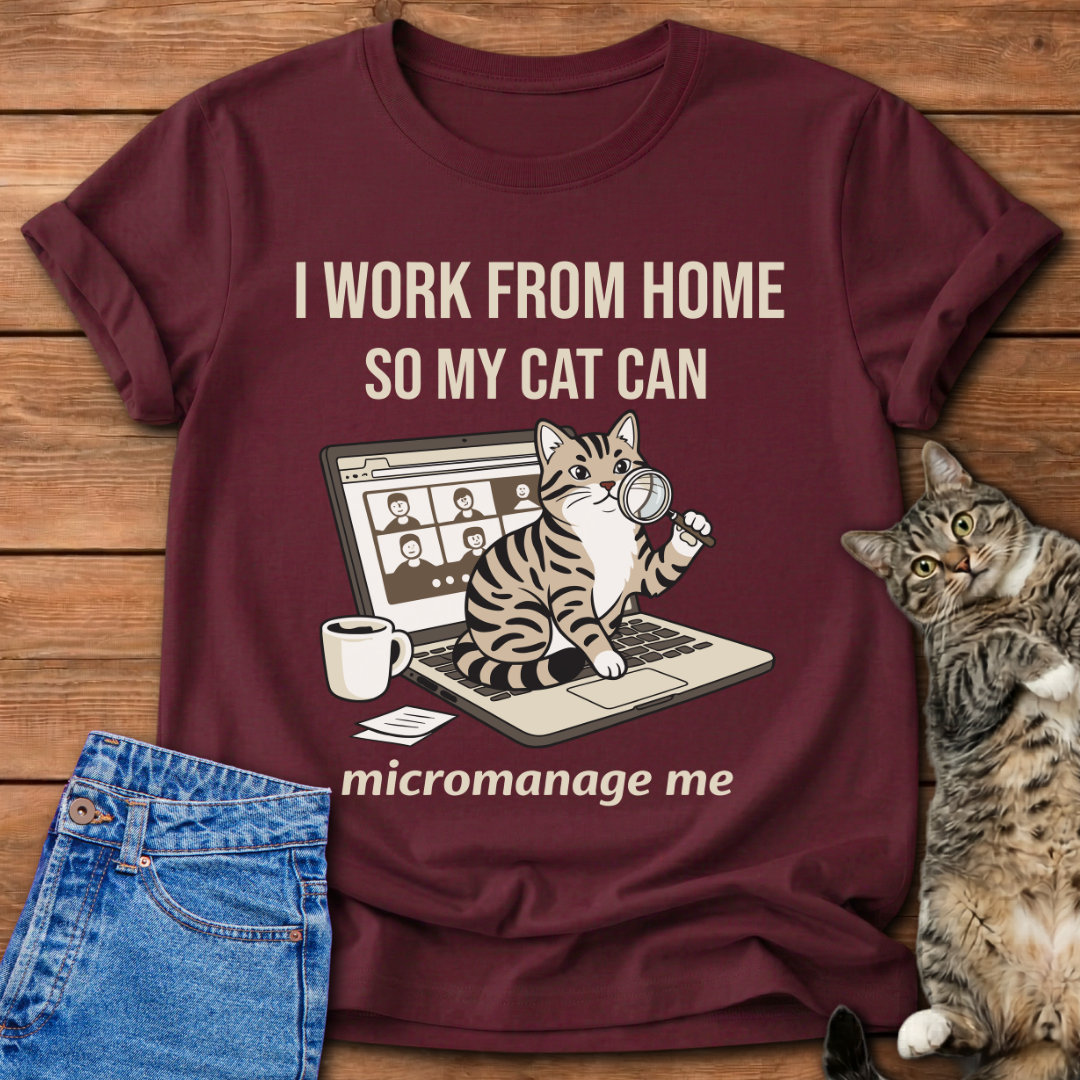I Work From Home So My Cat Can Micromanage Me T-Shirt