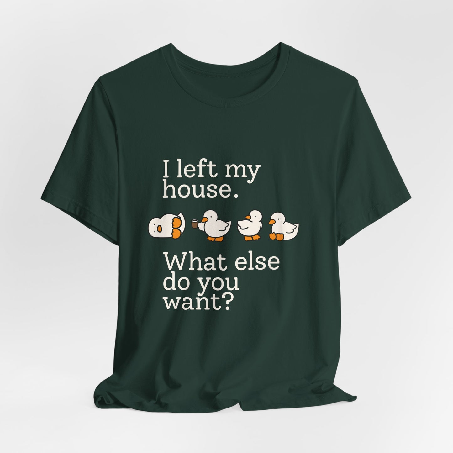 I Left My House. What Else Do You Want? T-shirt