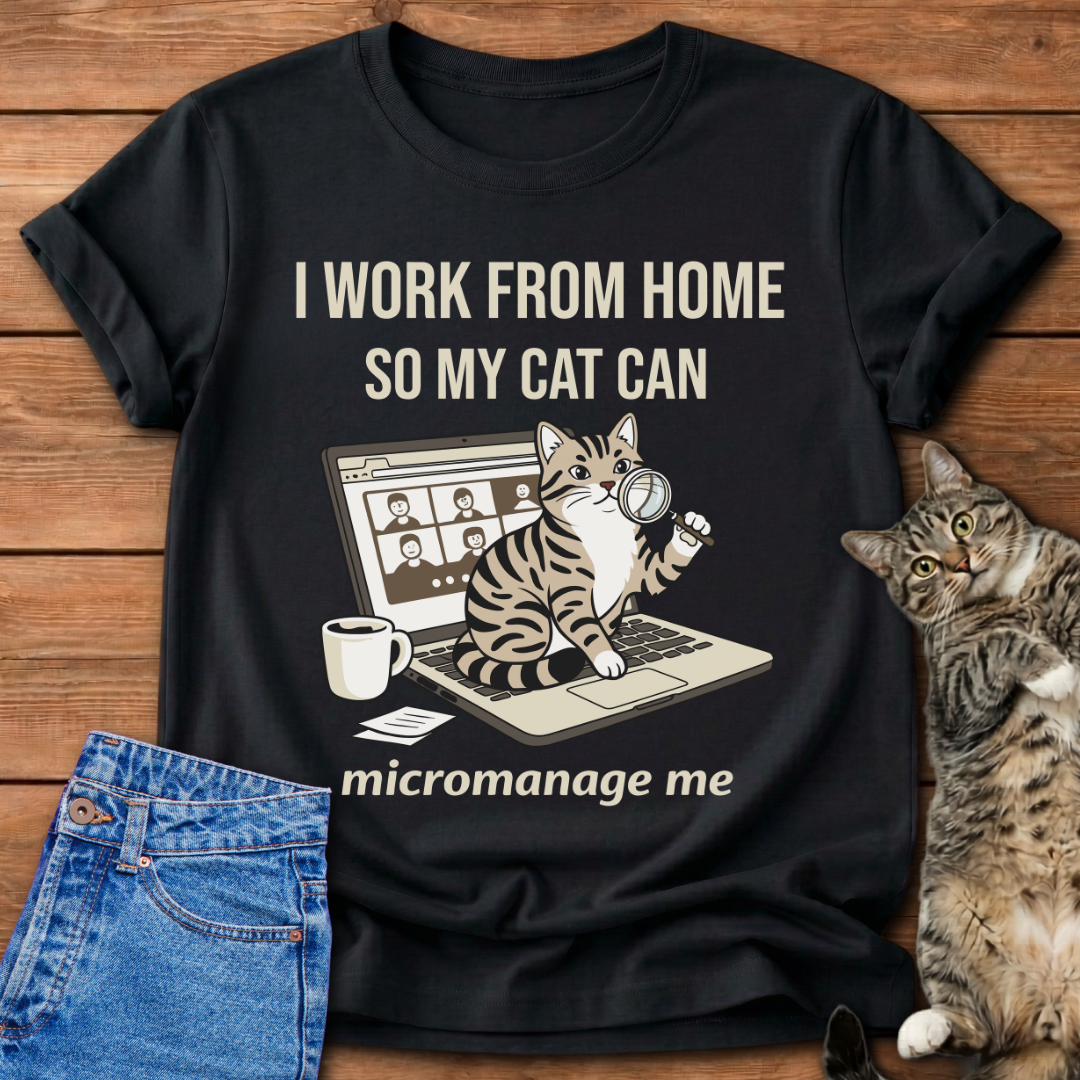I Work From Home So My Cat Can Micromanage Me T-Shirt