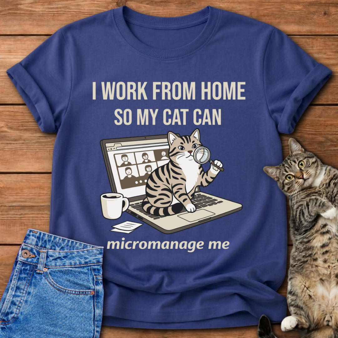 I Work From Home So My Cat Can Micromanage Me T-Shirt