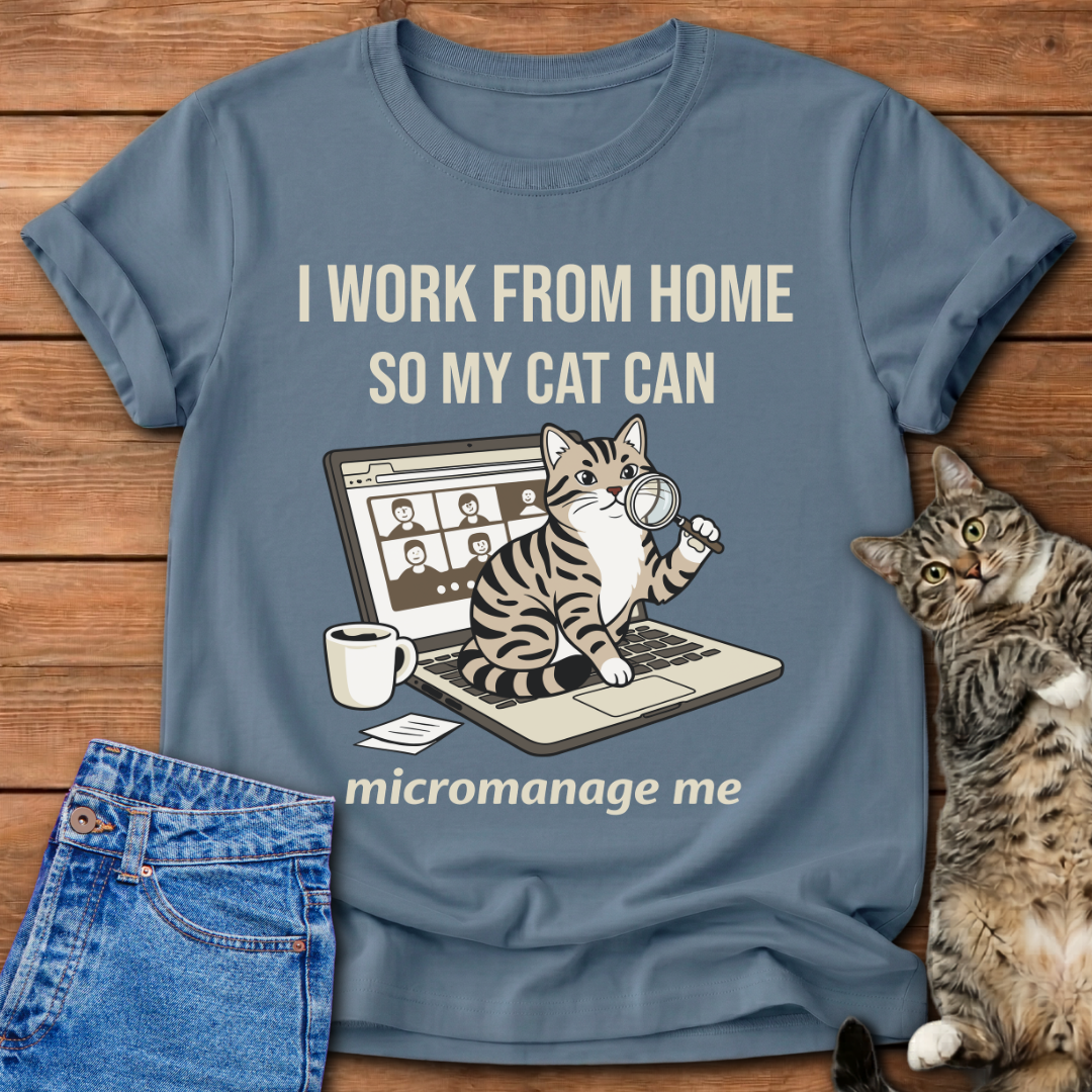 I Work From Home So My Cat Can Micromanage Me T-Shirt